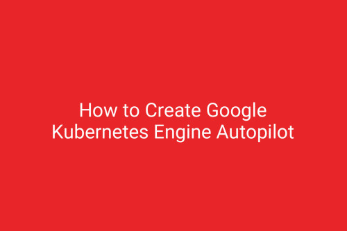 How to Create Google Kubernetes Engine Autopilot