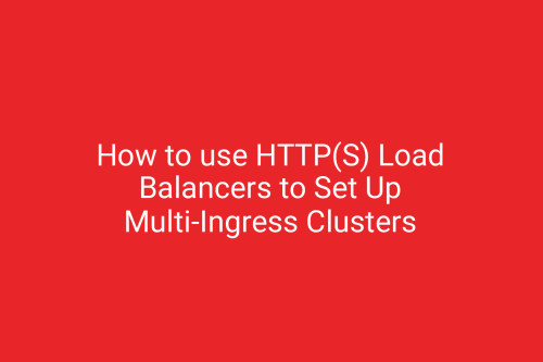 How to use HTTP(S) Load Balancers to Set Up Multi-Ingress Clusters