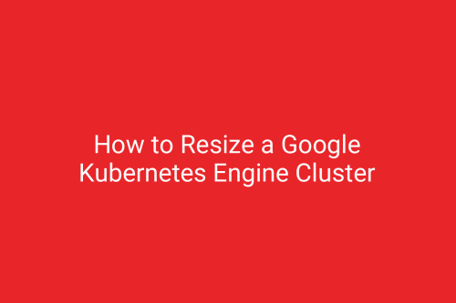 How to Resize a Google Kubernetes Engine Cluster