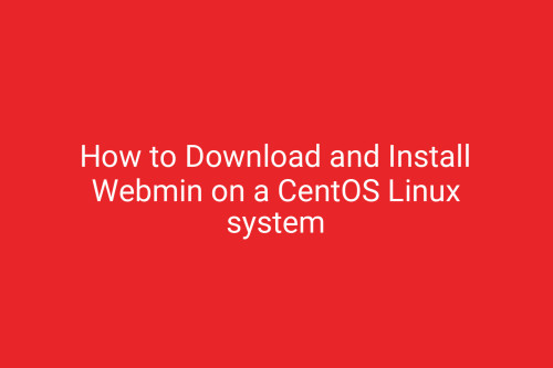 How to Download and Install Webmin on a CentOS Linux system