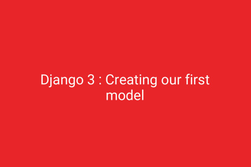 Django 3 : Creating our first model