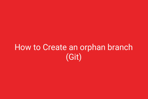 How to Create an orphan branch (Git)