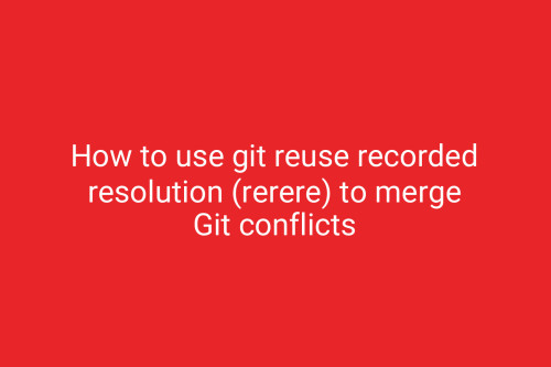 How to use git reuse recorded resolution (rerere) to merge Git conflicts